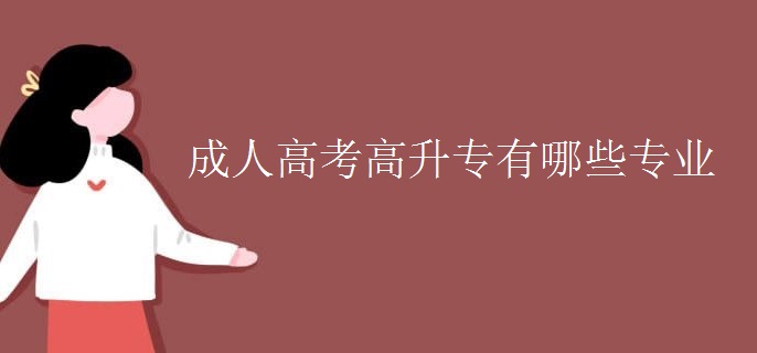成人高考高升专有哪些专业 成人高考高升专有哪些专业