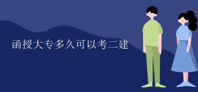 函授大专多久可以考二建 函授大专多久可以考二建