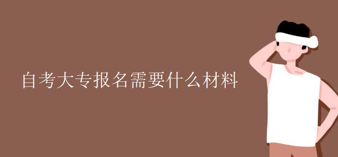 自考大专报名需要什么材料