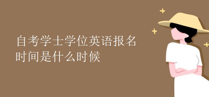 自考学士学位英语报名时间是什么时候