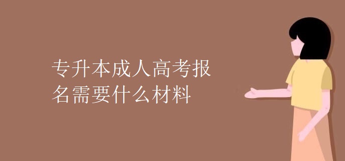 专升本成人高考报名需要什么材料